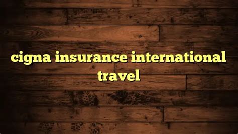Cigna Insurance International Travel Travelers Plans Cigna Insurance International Travel Travelers Plans