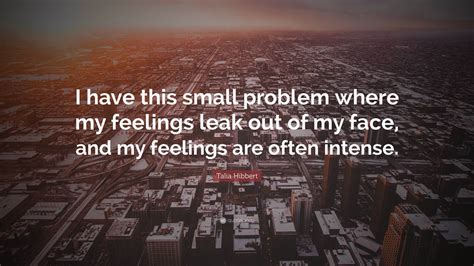 Talia Hibbert Quote I Have This Small Problem Where My Feelings Leak Talia Hibbert Quote I Have This Small Problem Where My Feelings Leak