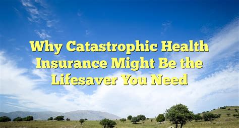 Why Catastrophic Health Insurance Might Be The Lifesaver You Need Why Catastrophic Health Insurance Might Be The Lifesaver You Need